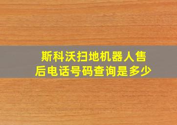 斯科沃扫地机器人售后电话号码查询是多少