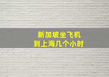 新加坡坐飞机到上海几个小时