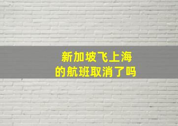 新加坡飞上海的航班取消了吗