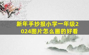 新年手抄报小学一年级2024图片怎么画的好看