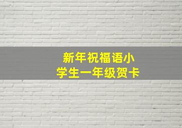 新年祝福语小学生一年级贺卡