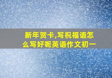 新年贺卡,写祝福语怎么写好呢英语作文初一