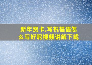 新年贺卡,写祝福语怎么写好呢视频讲解下载