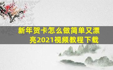 新年贺卡怎么做简单又漂亮2021视频教程下载