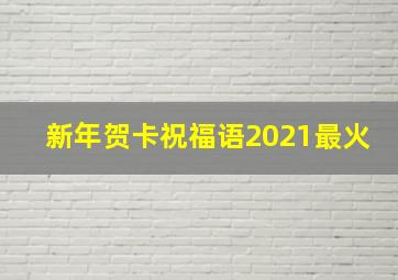 新年贺卡祝福语2021最火