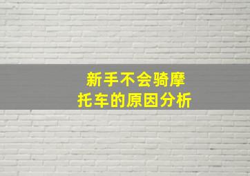 新手不会骑摩托车的原因分析