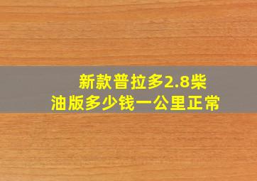 新款普拉多2.8柴油版多少钱一公里正常