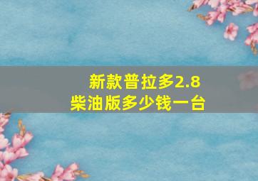 新款普拉多2.8柴油版多少钱一台