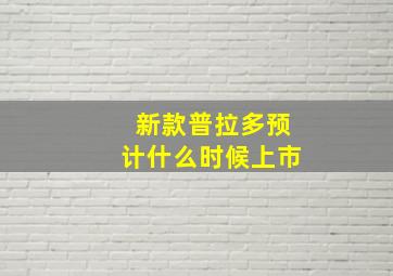 新款普拉多预计什么时候上市