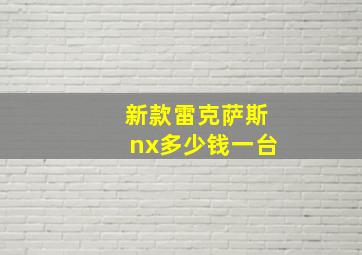 新款雷克萨斯nx多少钱一台