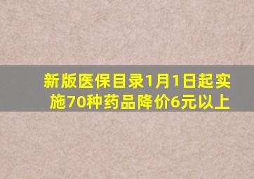 新版医保目录1月1日起实施70种药品降价6元以上