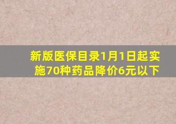 新版医保目录1月1日起实施70种药品降价6元以下