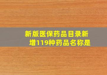 新版医保药品目录新增119种药品名称是