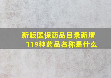 新版医保药品目录新增119种药品名称是什么