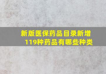 新版医保药品目录新增119种药品有哪些种类