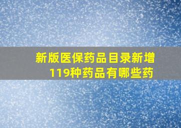 新版医保药品目录新增119种药品有哪些药