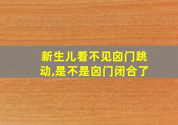 新生儿看不见囟门跳动,是不是囟门闭合了