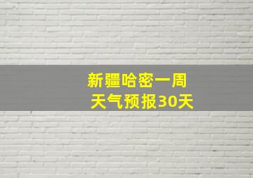 新疆哈密一周天气预报30天