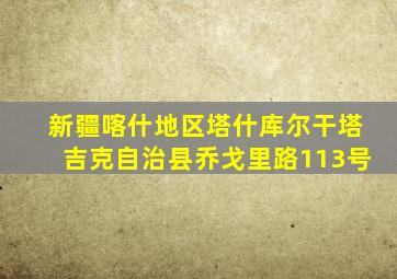 新疆喀什地区塔什库尔干塔吉克自治县乔戈里路113号