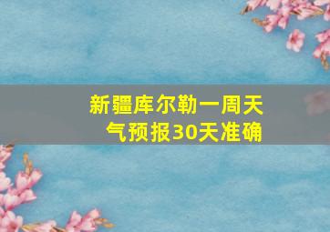 新疆库尔勒一周天气预报30天准确