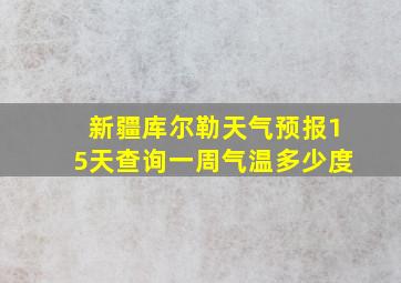 新疆库尔勒天气预报15天查询一周气温多少度