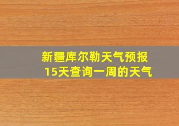 新疆库尔勒天气预报15天查询一周的天气