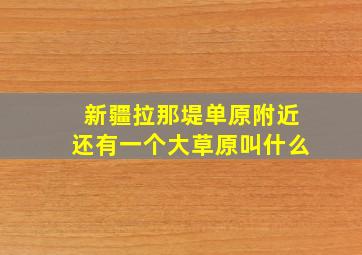 新疆拉那堤单原附近还有一个大草原叫什么