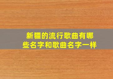 新疆的流行歌曲有哪些名字和歌曲名字一样