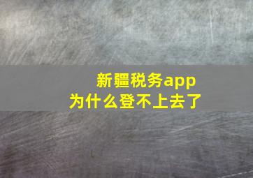 新疆税务app为什么登不上去了