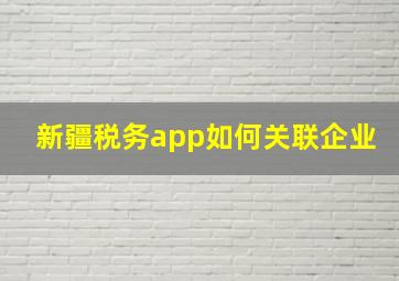 新疆税务app如何关联企业