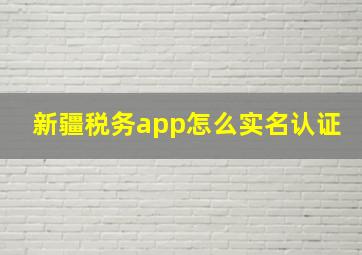 新疆税务app怎么实名认证