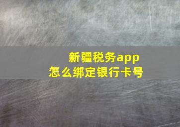 新疆税务app怎么绑定银行卡号