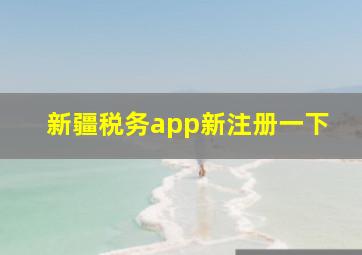 新疆税务app新注册一下