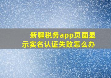 新疆税务app页面显示实名认证失败怎么办