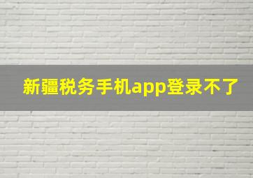 新疆税务手机app登录不了