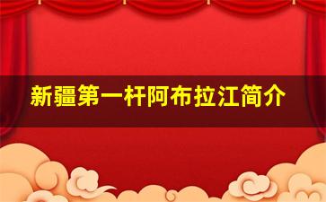 新疆第一杆阿布拉江简介