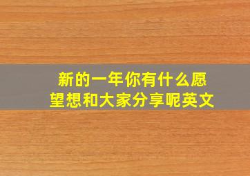 新的一年你有什么愿望想和大家分享呢英文