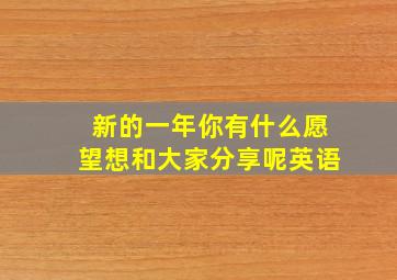 新的一年你有什么愿望想和大家分享呢英语