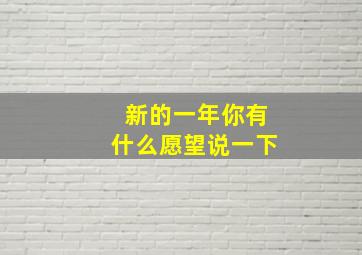 新的一年你有什么愿望说一下