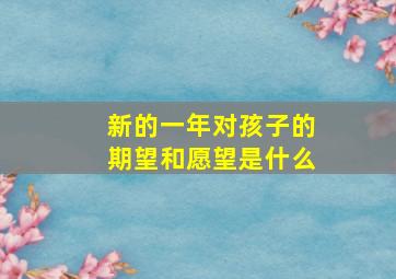 新的一年对孩子的期望和愿望是什么