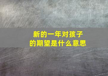 新的一年对孩子的期望是什么意思