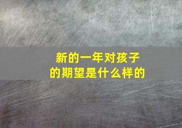 新的一年对孩子的期望是什么样的