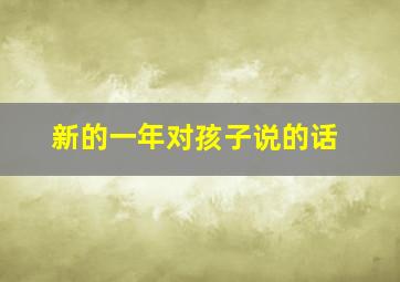 新的一年对孩子说的话