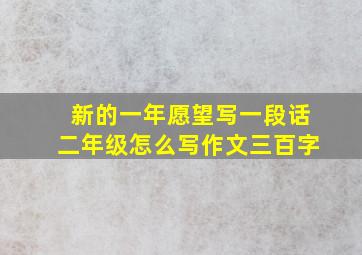 新的一年愿望写一段话二年级怎么写作文三百字