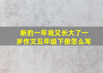 新的一年我又长大了一岁作文五年级下册怎么写