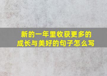 新的一年里收获更多的成长与美好的句子怎么写