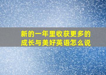 新的一年里收获更多的成长与美好英语怎么说