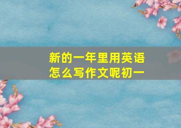 新的一年里用英语怎么写作文呢初一