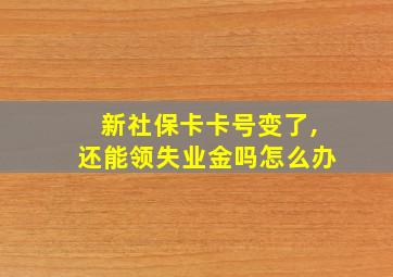 新社保卡卡号变了,还能领失业金吗怎么办