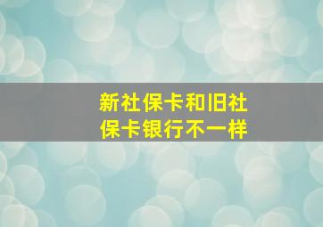 新社保卡和旧社保卡银行不一样